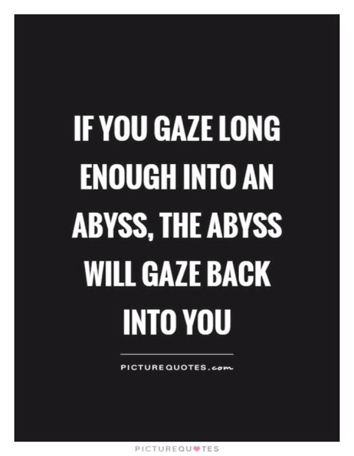 Who said if you gaze long into an abyss the abyss will gaze back into you?